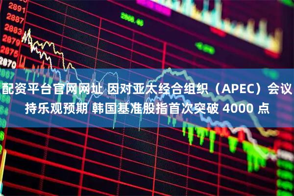 配资平台官网网址 因对亚太经合组织（APEC）会议持乐观预期 韩国基准股指首次突破 4000 点