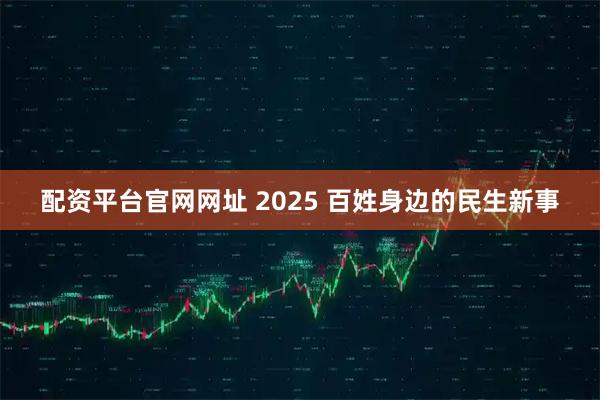 配资平台官网网址 2025 百姓身边的民生新事