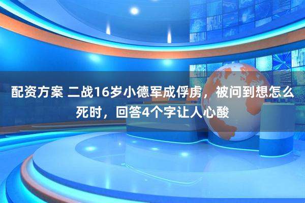 配资方案 二战16岁小德军成俘虏，被问到想怎么死时，回答4个字让人心酸