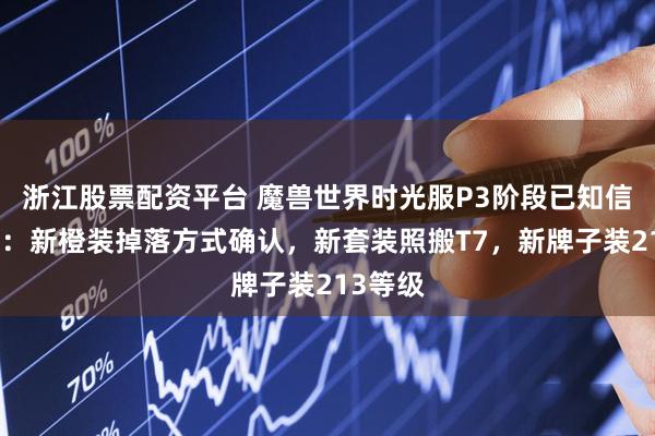 浙江股票配资平台 魔兽世界时光服P3阶段已知信息汇总：新橙装掉落方式确认，新套装照搬T7，新牌子装213等级