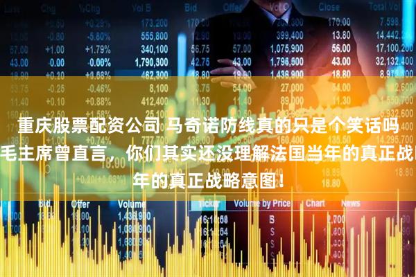 重庆股票配资公司 马奇诺防线真的只是个笑话吗？62年毛主席曾直言，你们其实还没理解法国当年的真正战略意图！