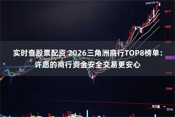 实时查股票配资 2026三角洲商行TOP8榜单：许愿的商行资金安全交易更安心