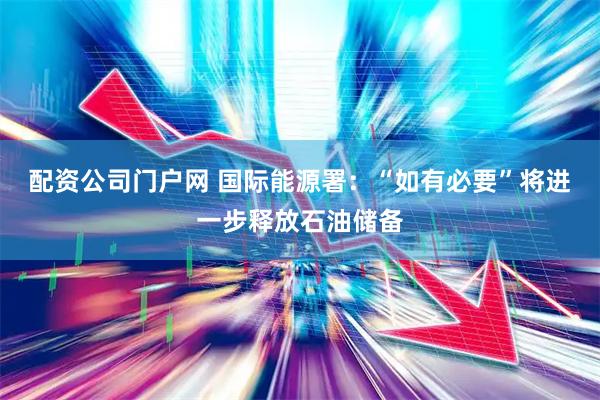 配资公司门户网 国际能源署：“如有必要”将进一步释放石油储备