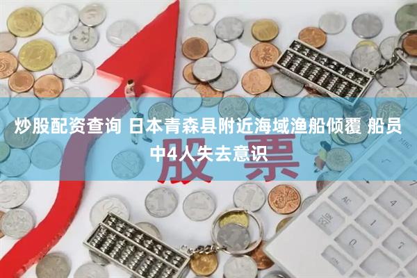 炒股配资查询 日本青森县附近海域渔船倾覆 船员中4人失去意识