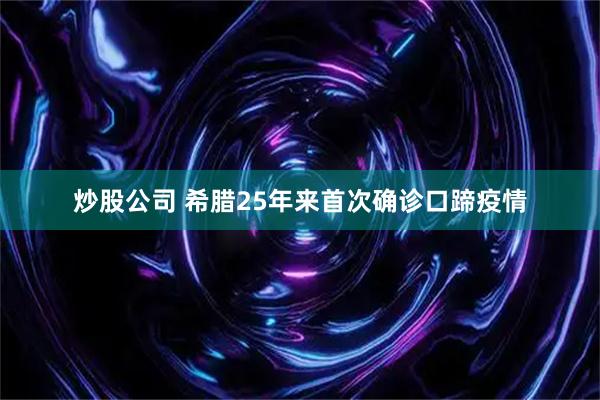 炒股公司 希腊25年来首次确诊口蹄疫情