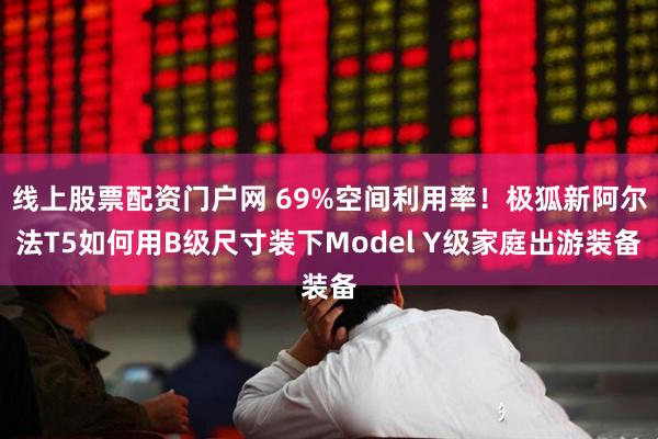 线上股票配资门户网 69%空间利用率！极狐新阿尔法T5如何用B级尺寸装下Model Y级家庭出游装备