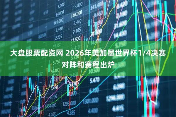 大盘股票配资网 2026年美加墨世界杯1/4决赛对阵和赛程出炉
