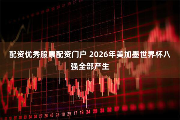 配资优秀股票配资门户 2026年美加墨世界杯八强全部产生