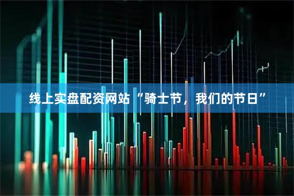 线上实盘配资网站 “骑士节，我们的节日”